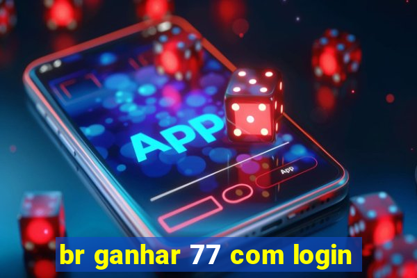 br ganhar 77 com login